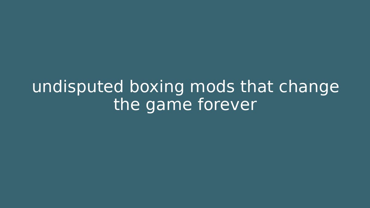 undisputed boxing mods that change the game forever