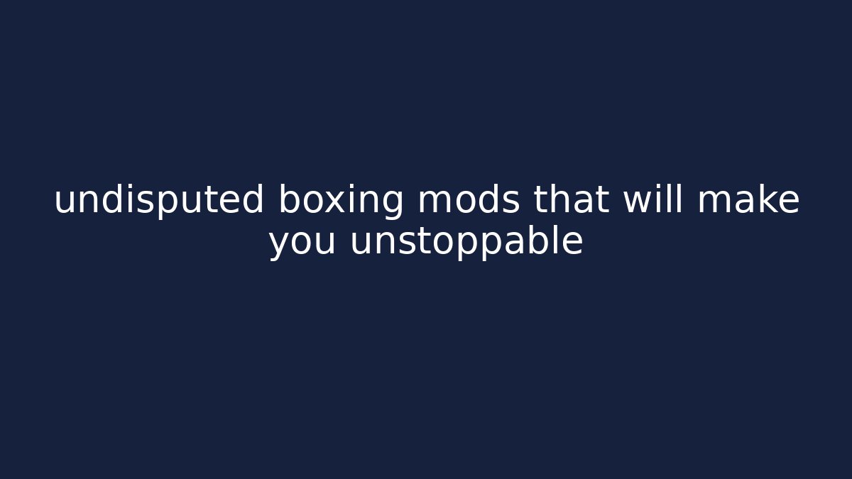 undisputed boxing mods that will make you unstoppable