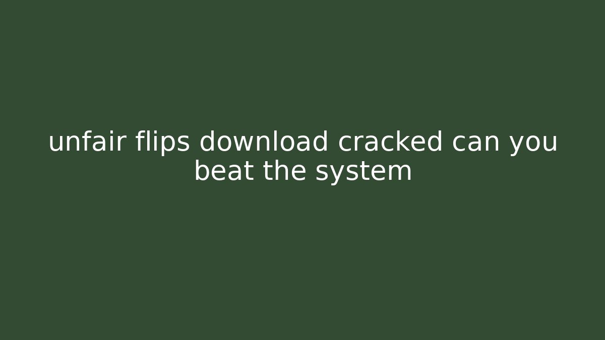 unfair flips download cracked can you beat the system