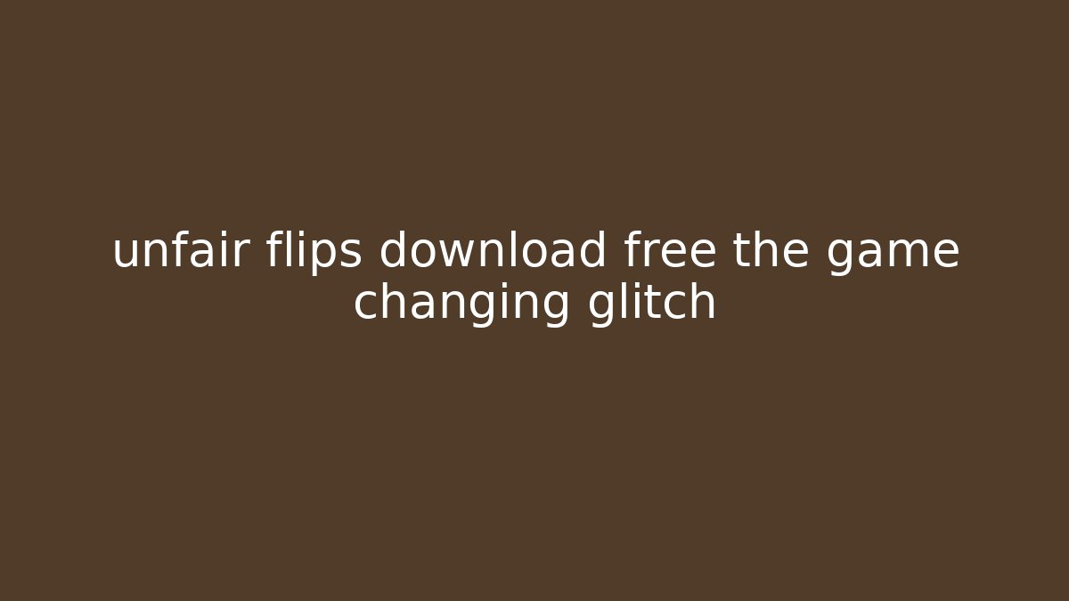 unfair flips download free the game changing glitch