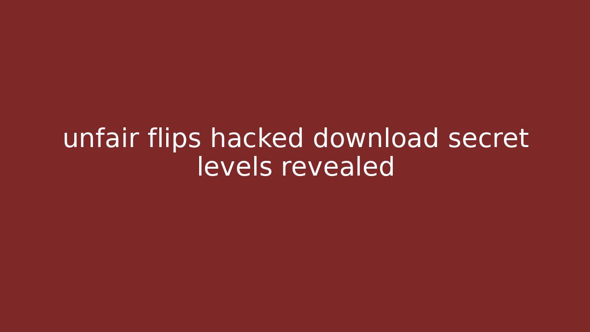 unfair flips hacked download secret levels revealed