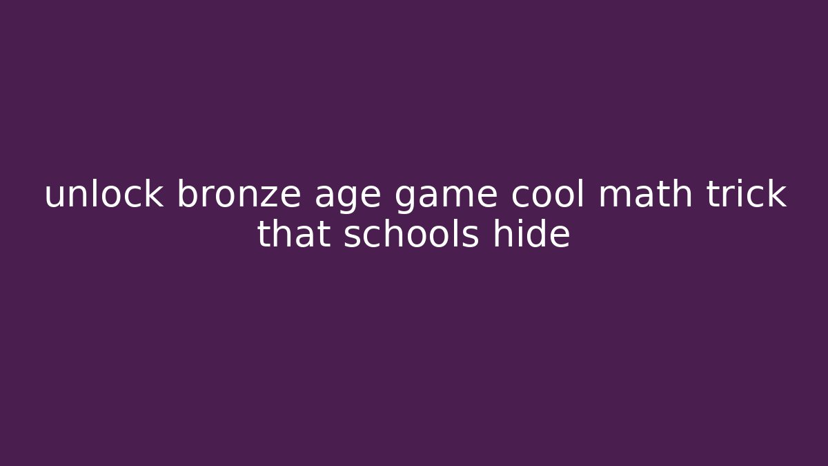unlock bronze age game cool math trick that schools hide