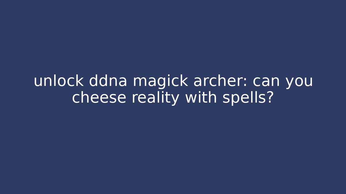 unlock ddna magick archer: can you cheese reality with spells?