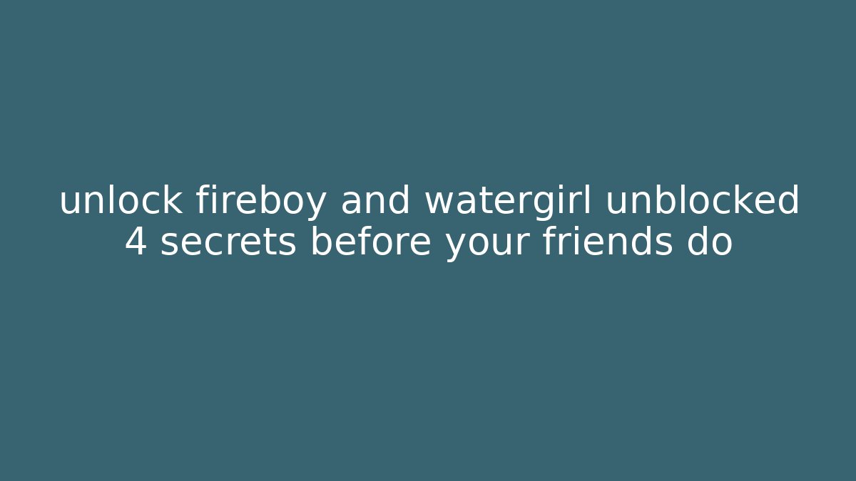 unlock fireboy and watergirl unblocked 4 secrets before your friends do