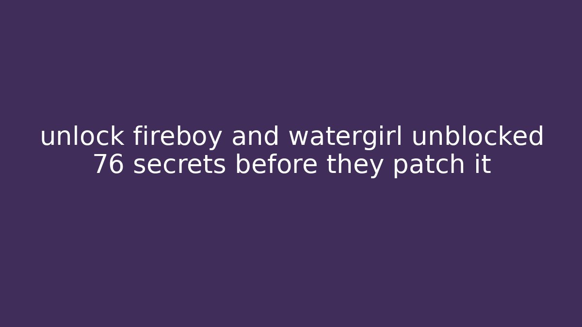 unlock fireboy and watergirl unblocked 76 secrets before they patch it - Critter Realm