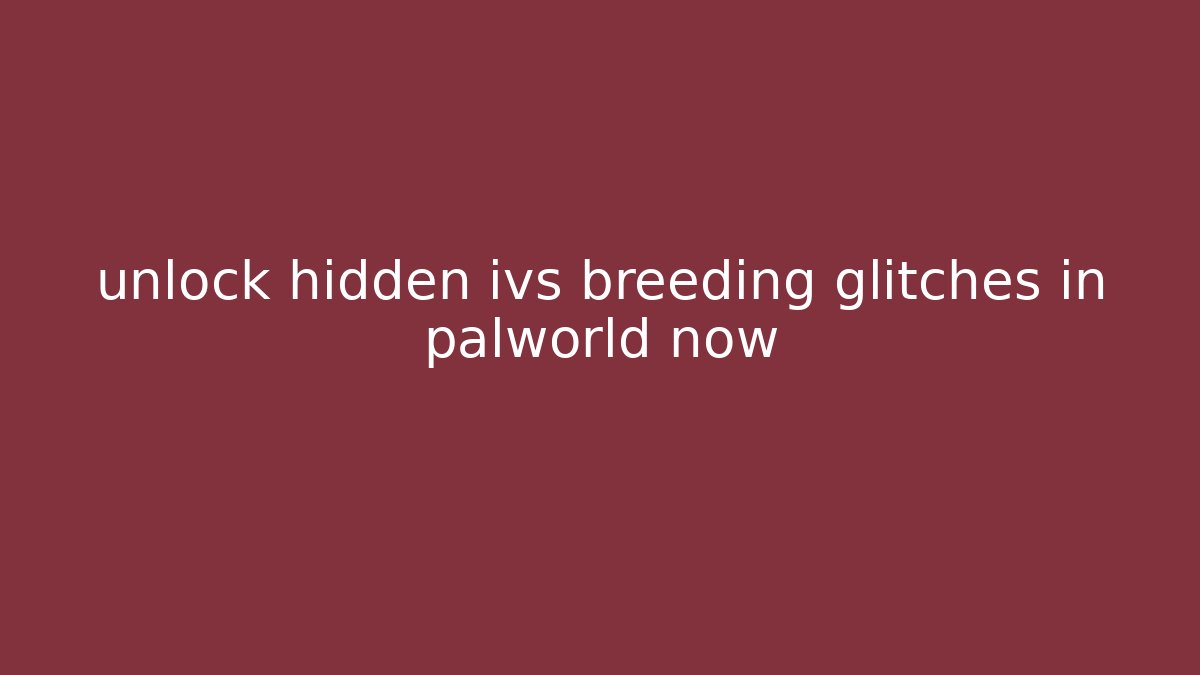 unlock hidden ivs breeding glitches in palworld now