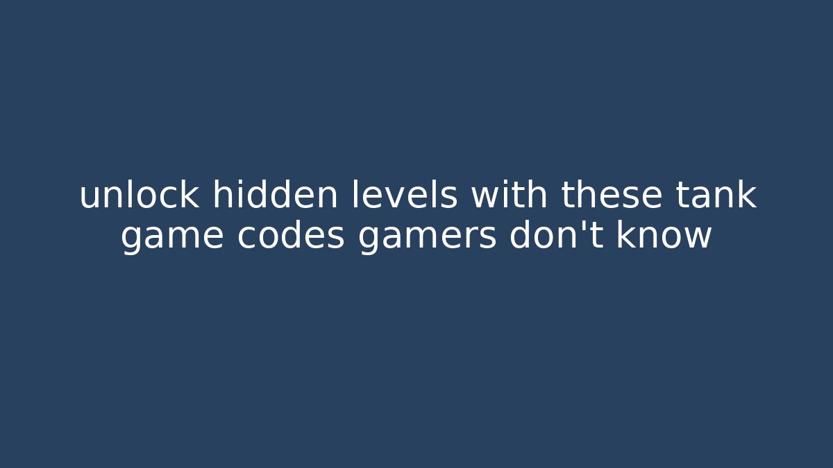 unlock hidden levels with these tank game codes gamers don't know - Critter Realm