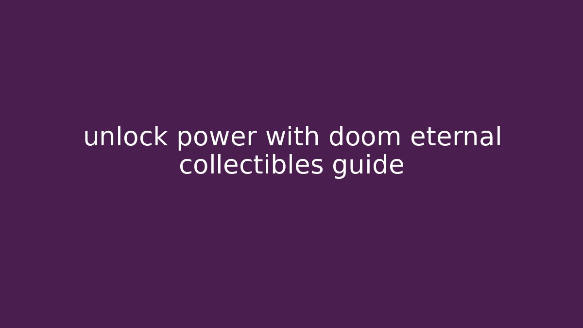unlock power with doom eternal collectibles guide