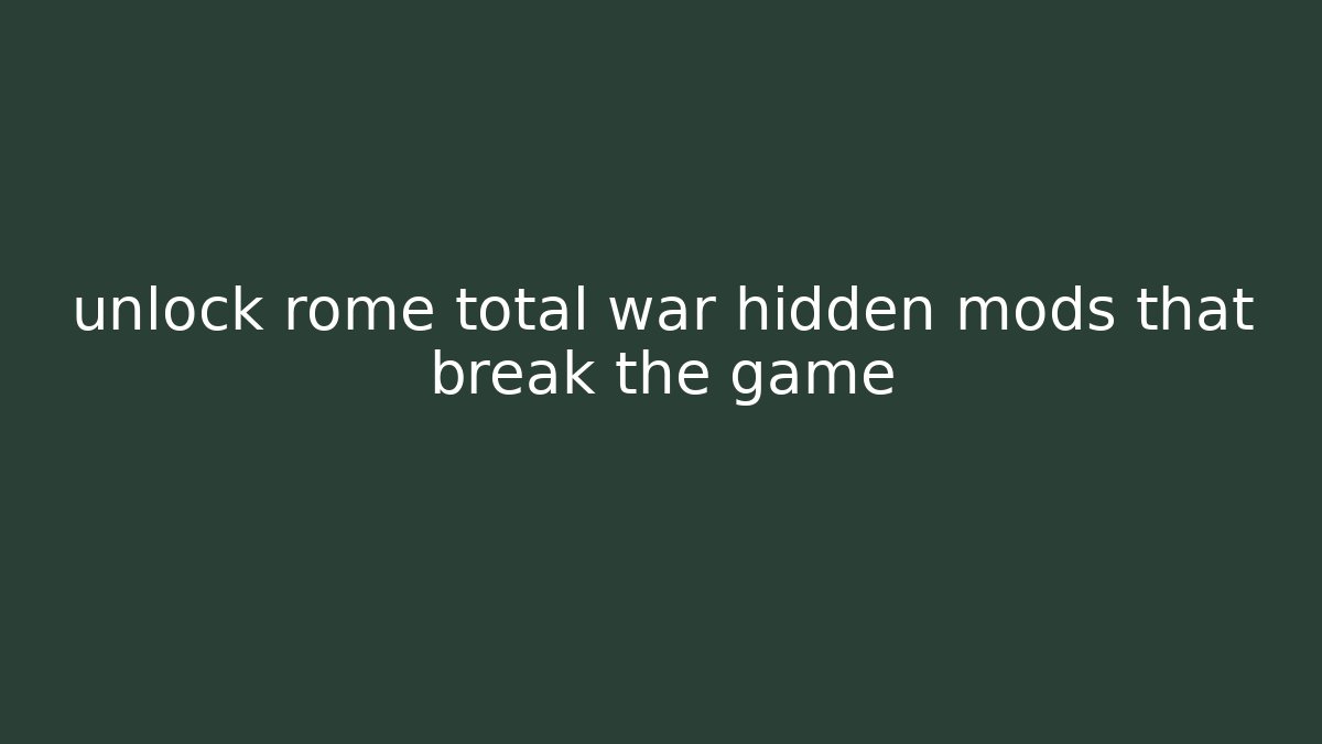 unlock rome total war hidden mods that break the game
