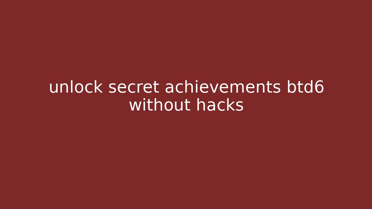 unlock secret achievements btd6 without hacks