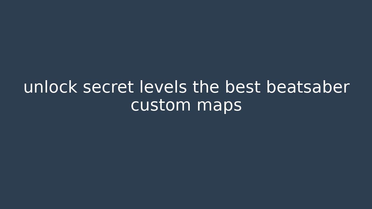 unlock secret levels the best beatsaber custom maps