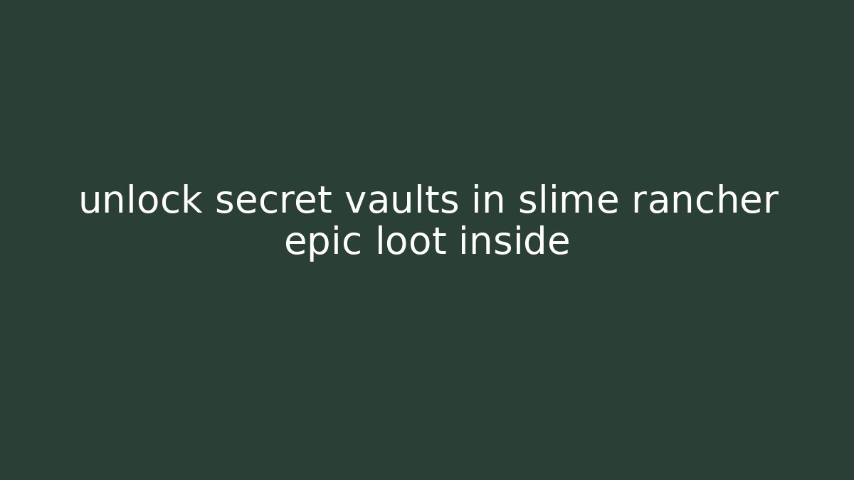 unlock secret vaults in slime rancher epic loot inside