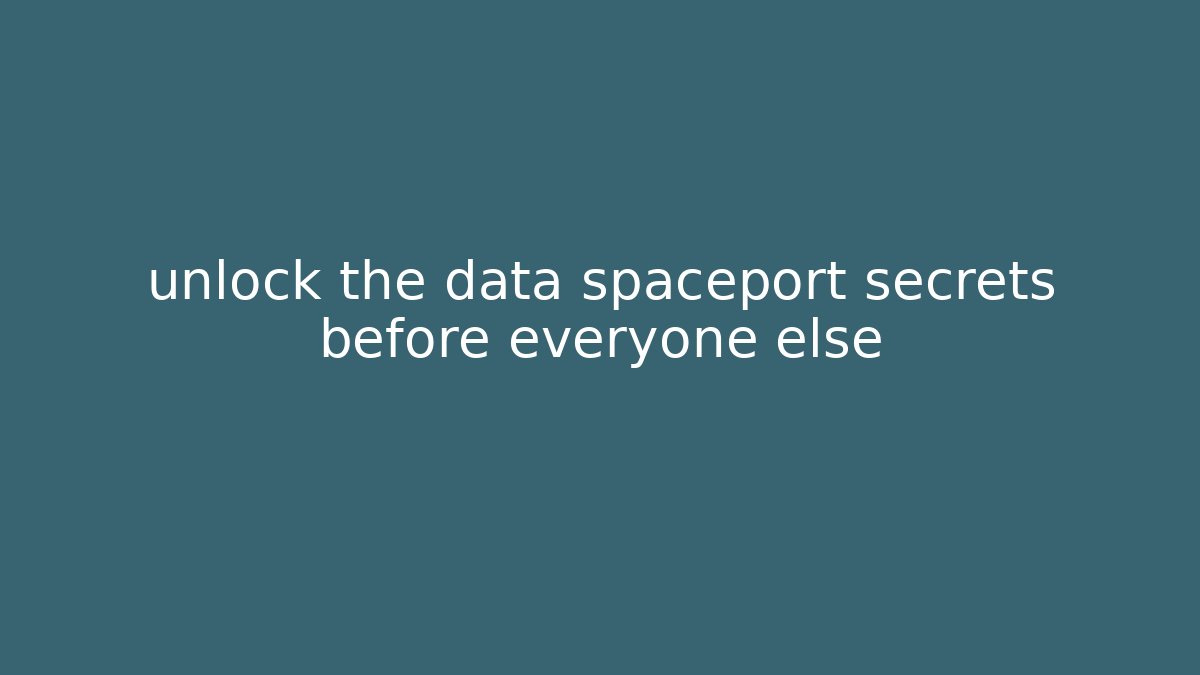 unlock the data spaceport secrets before everyone else