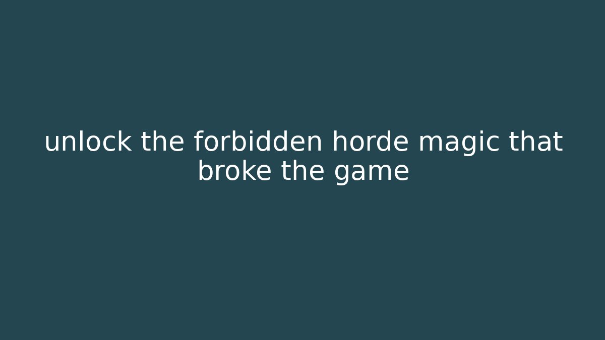 unlock the forbidden horde magic that broke the game