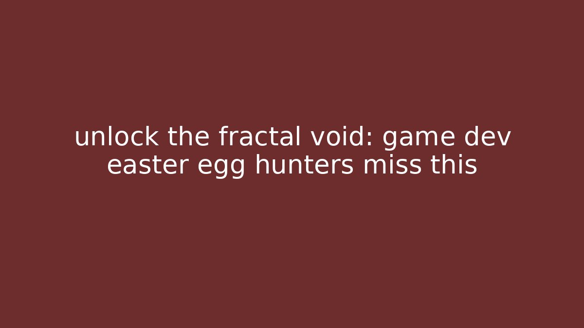 unlock the fractal void: game dev easter egg hunters miss this