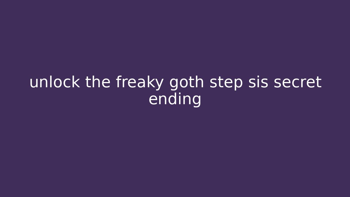 unlock the freaky goth step sis secret ending