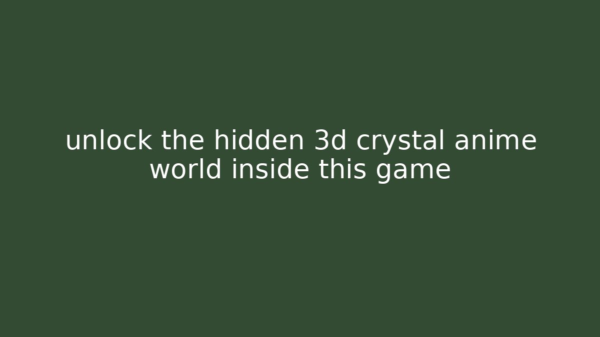 unlock the hidden 3d crystal anime world inside this game