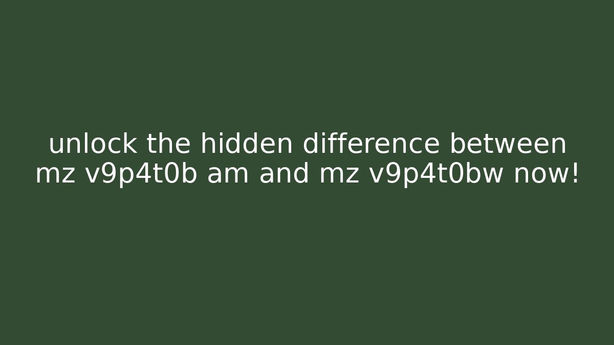 unlock the hidden difference between mz v9p4t0b am and mz v9p4t0bw now!