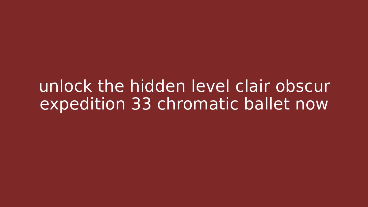 unlock the hidden level clair obscur expedition 33 chromatic ballet now