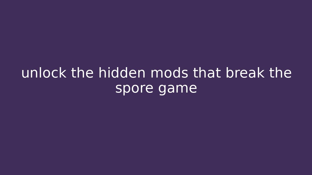 unlock the hidden mods that break the spore game