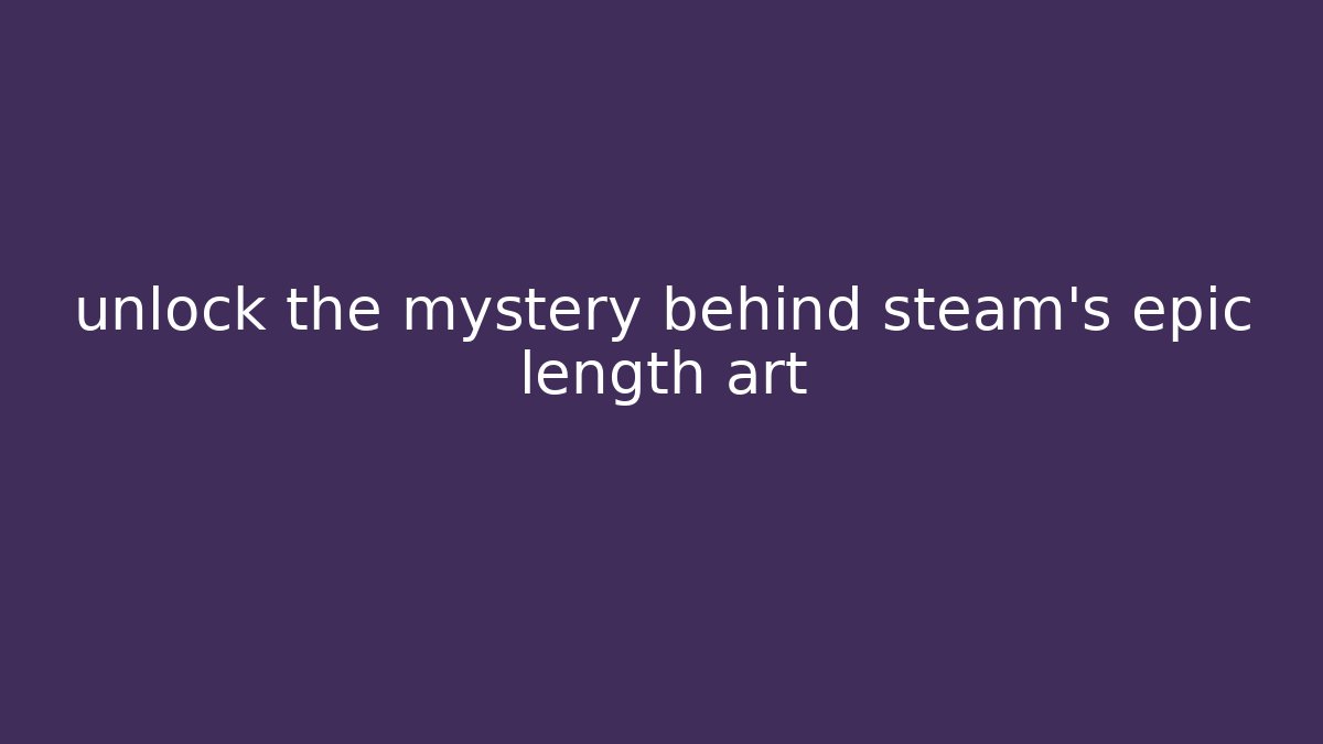 unlock the mystery behind steam's epic length art