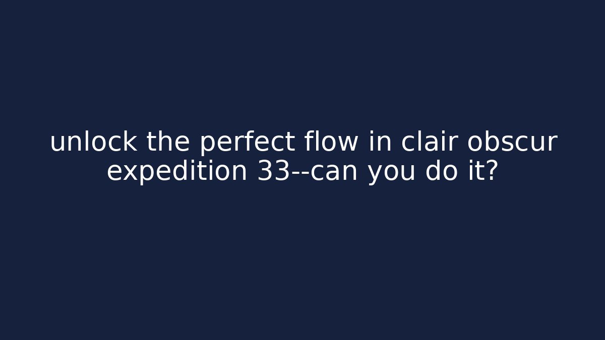 unlock the perfect flow in clair obscur expedition 33—can you do it?