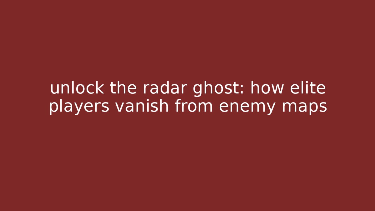 unlock the radar ghost: how elite players vanish from enemy maps
