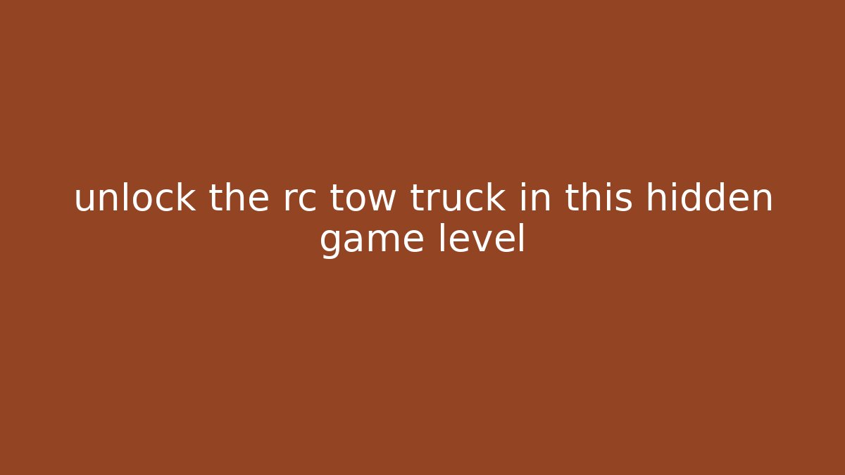 unlock the rc tow truck in this hidden game level