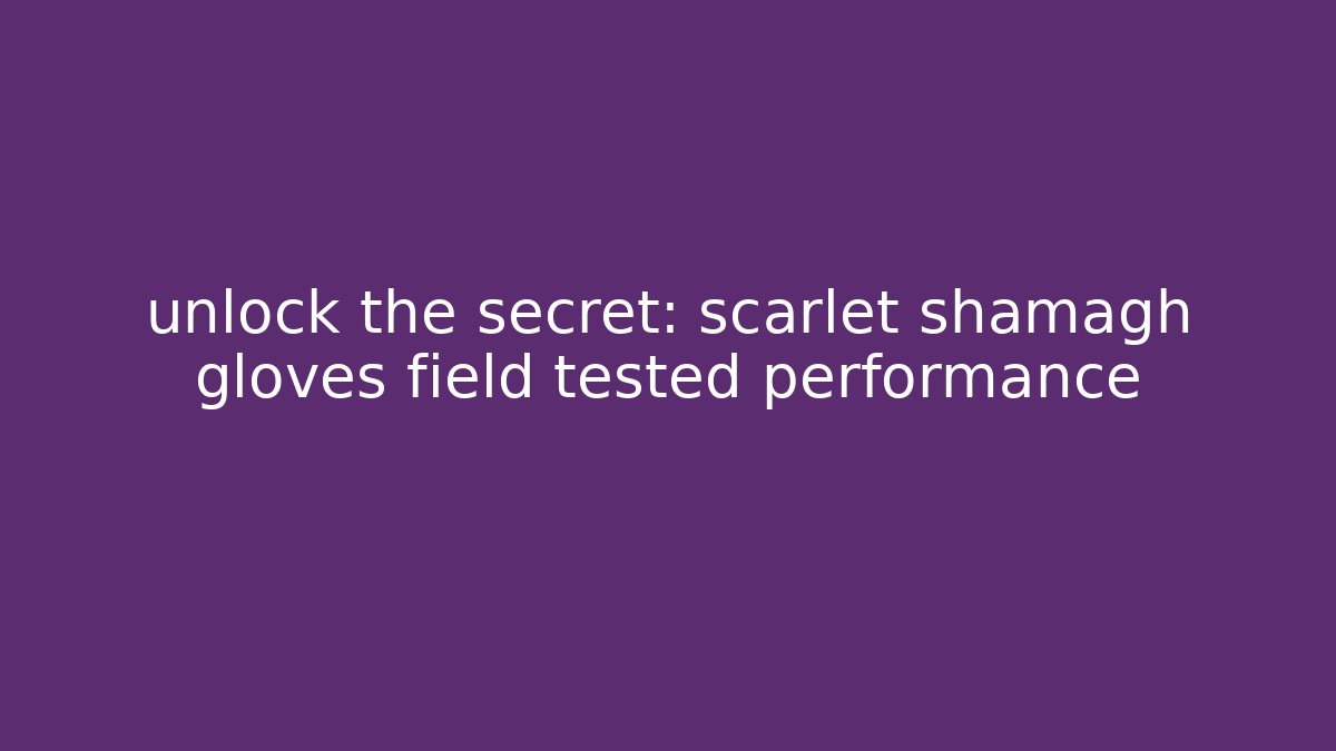 unlock the secret: scarlet shamagh gloves field tested performance