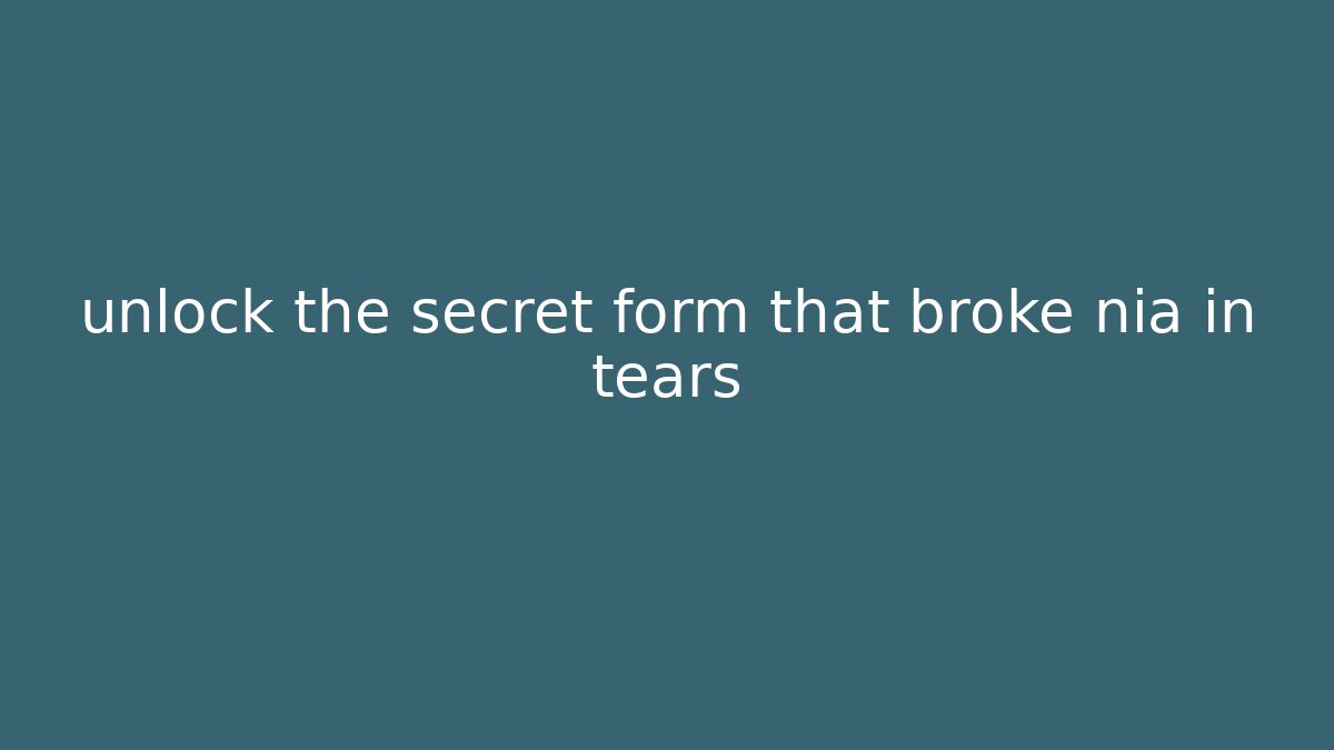 unlock the secret form that broke nia in tears