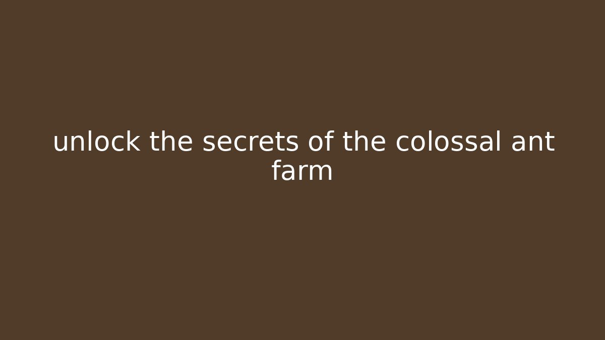 unlock the secrets of the colossal ant farm