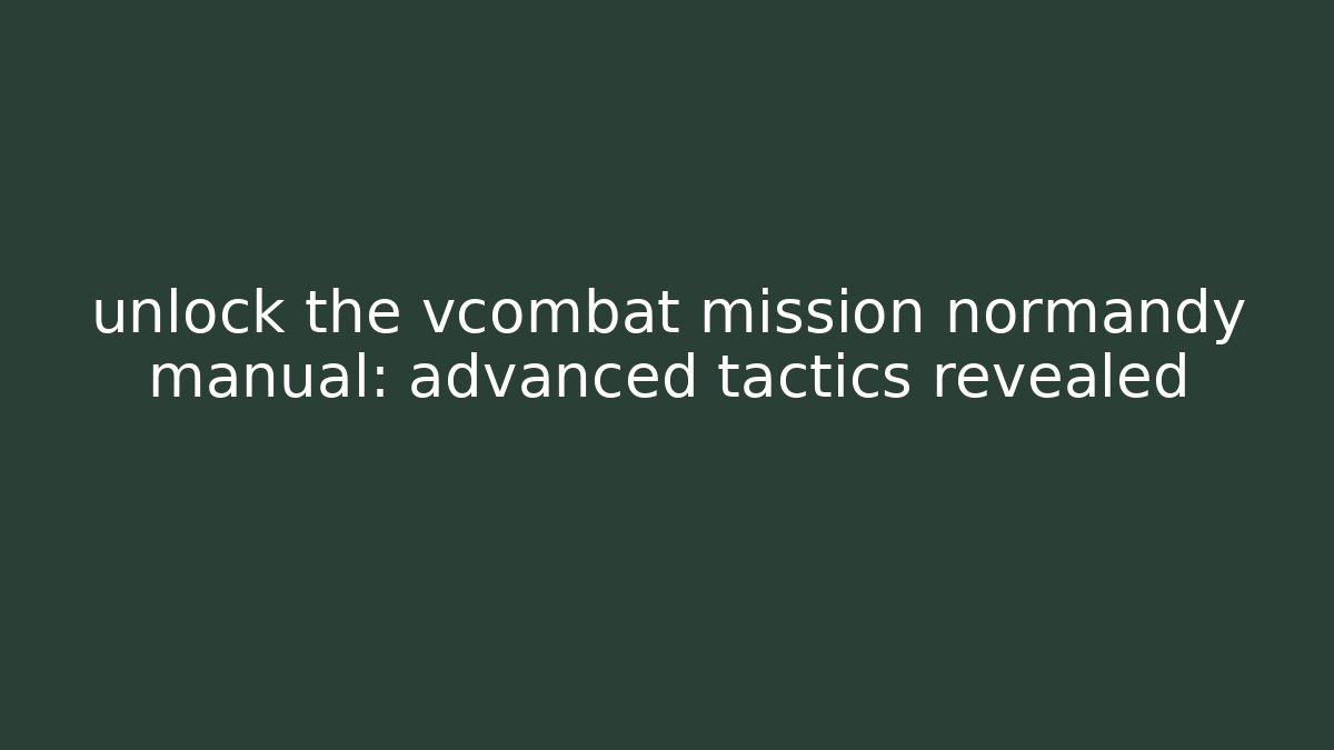 unlock the vcombat mission normandy manual: advanced tactics revealed