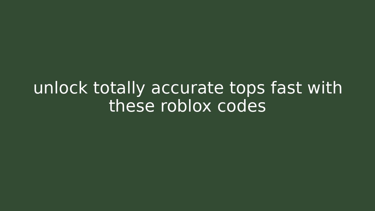unlock totally accurate tops fast with these roblox codes