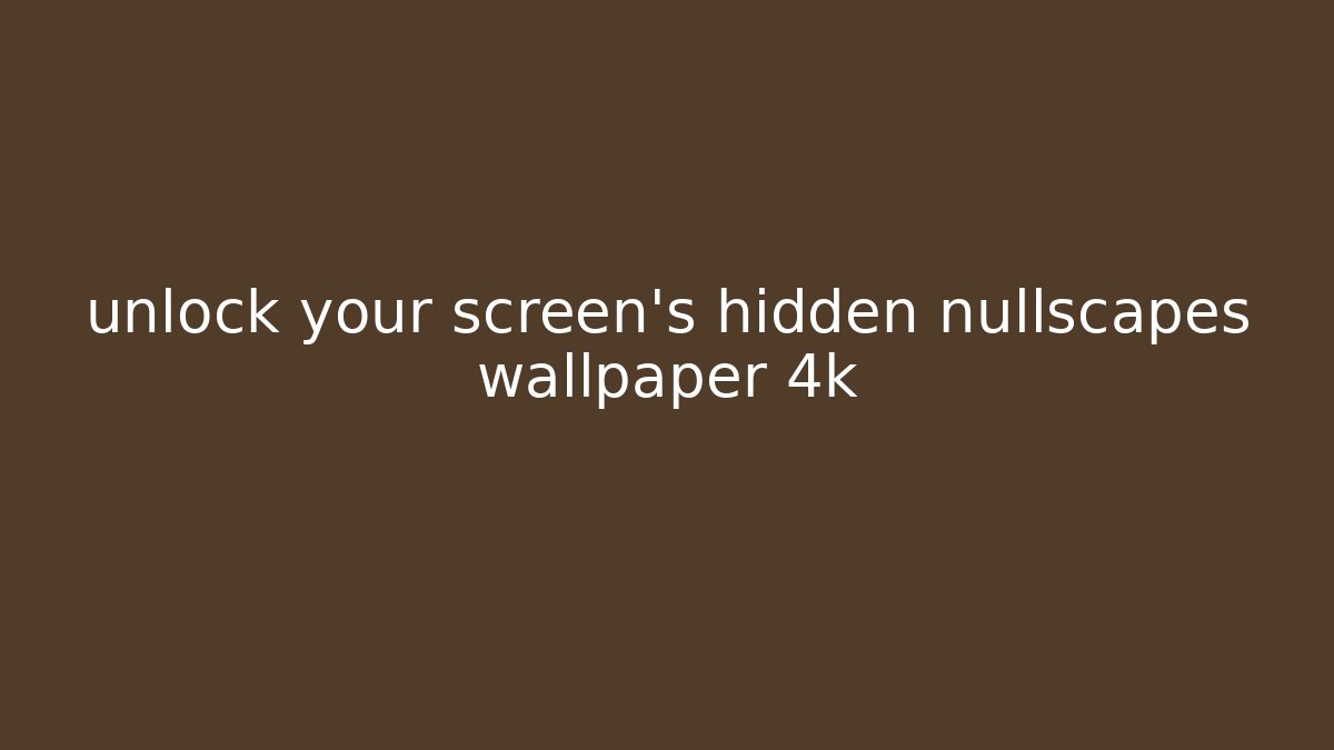 unlock your screen's hidden nullscapes wallpaper 4k