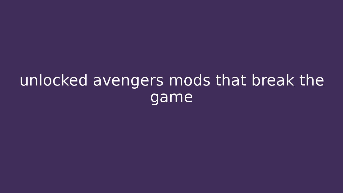 unlocked avengers mods that break the game