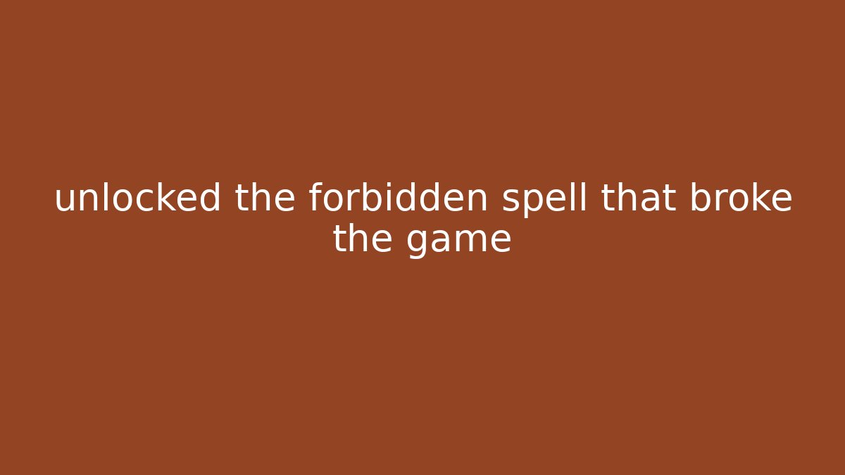 unlocked the forbidden spell that broke the game