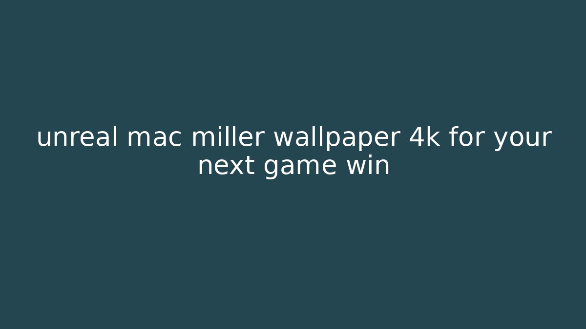 unreal mac miller wallpaper 4k for your next game win