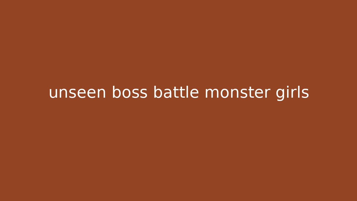 unseen boss battle monster girls