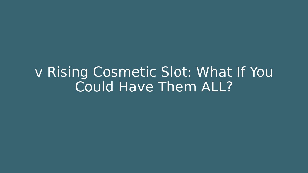 v Rising Cosmetic Slot: What If You Could Have Them ALL?