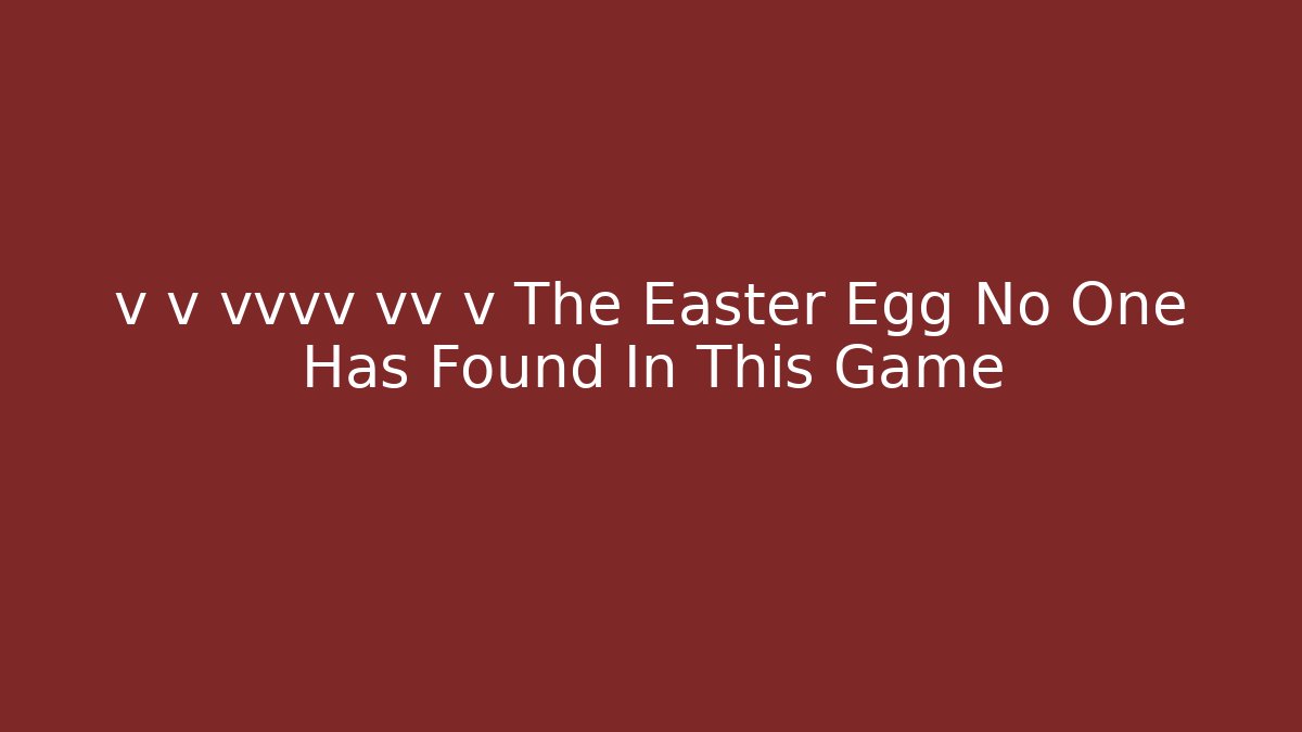 v v vvvv vv v The Easter Egg No One Has Found In This Game
