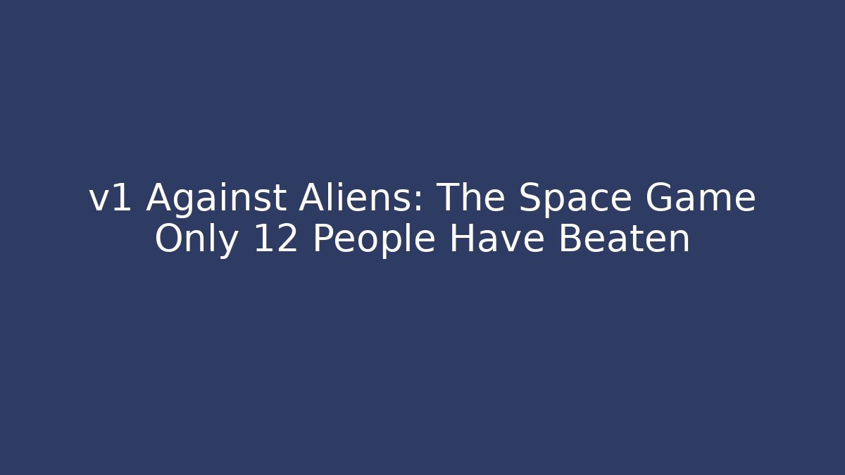 v1 Against Aliens: The Space Game Only 12 People Have Beaten