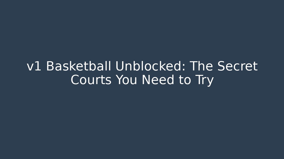 v1 Basketball Unblocked: The Secret Courts You Need to Try