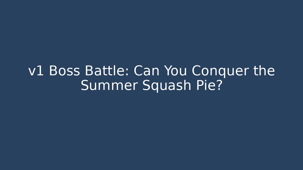 v1 Boss Battle: Can You Conquer the Summer Squash Pie?