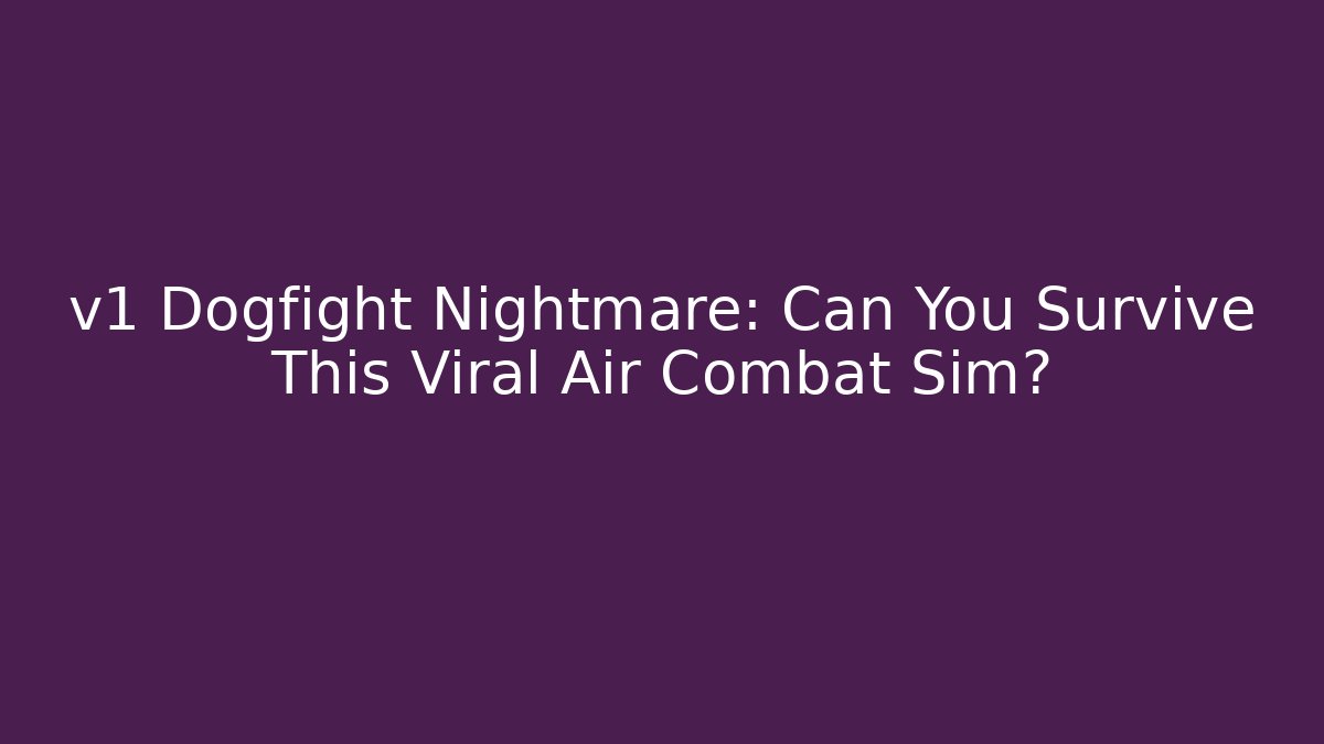 v1 Dogfight Nightmare: Can You Survive This Viral Air Combat Sim?