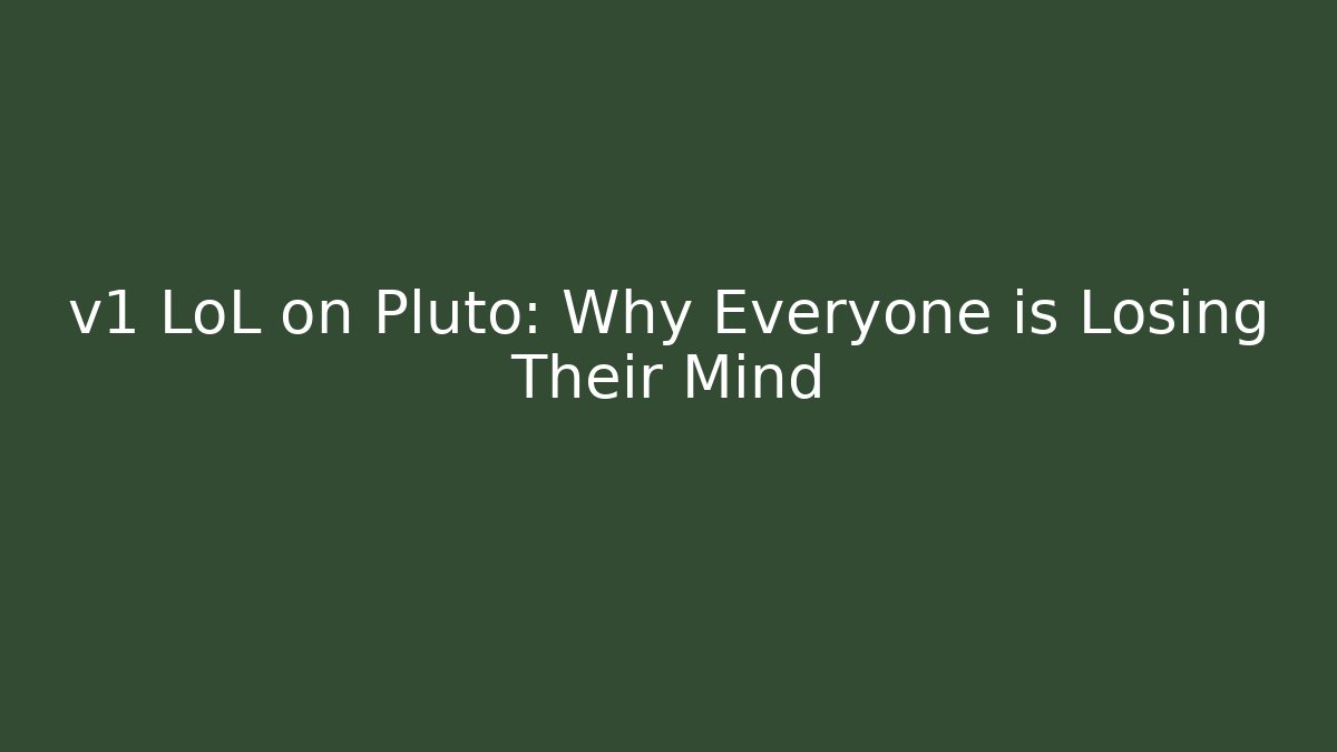 v1 LoL on Pluto: Why Everyone is Losing Their Mind