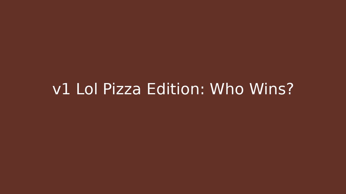 v1 Lol Pizza Edition: Who Wins?