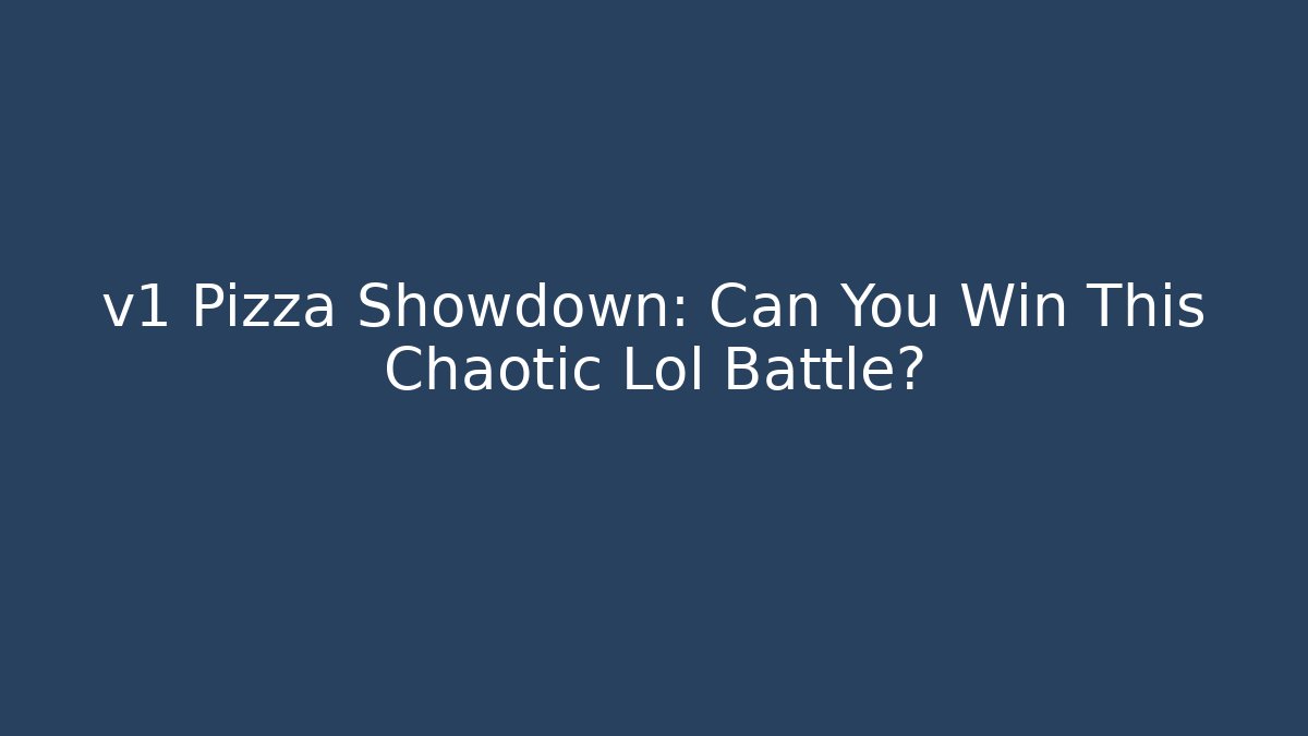 v1 Pizza Showdown: Can You Win This Chaotic Lol Battle?