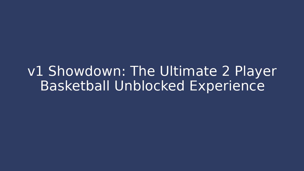 v1 Showdown: The Ultimate 2 Player Basketball Unblocked Experience