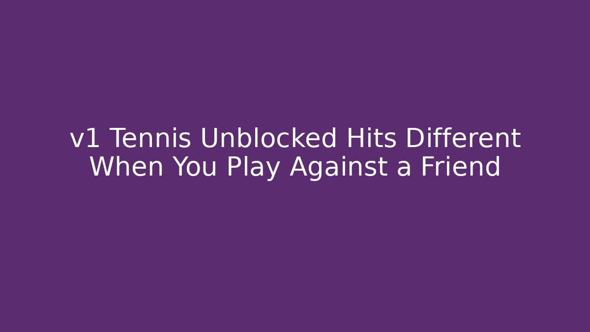 v1 Tennis Unblocked Hits Different When You Play Against a Friend