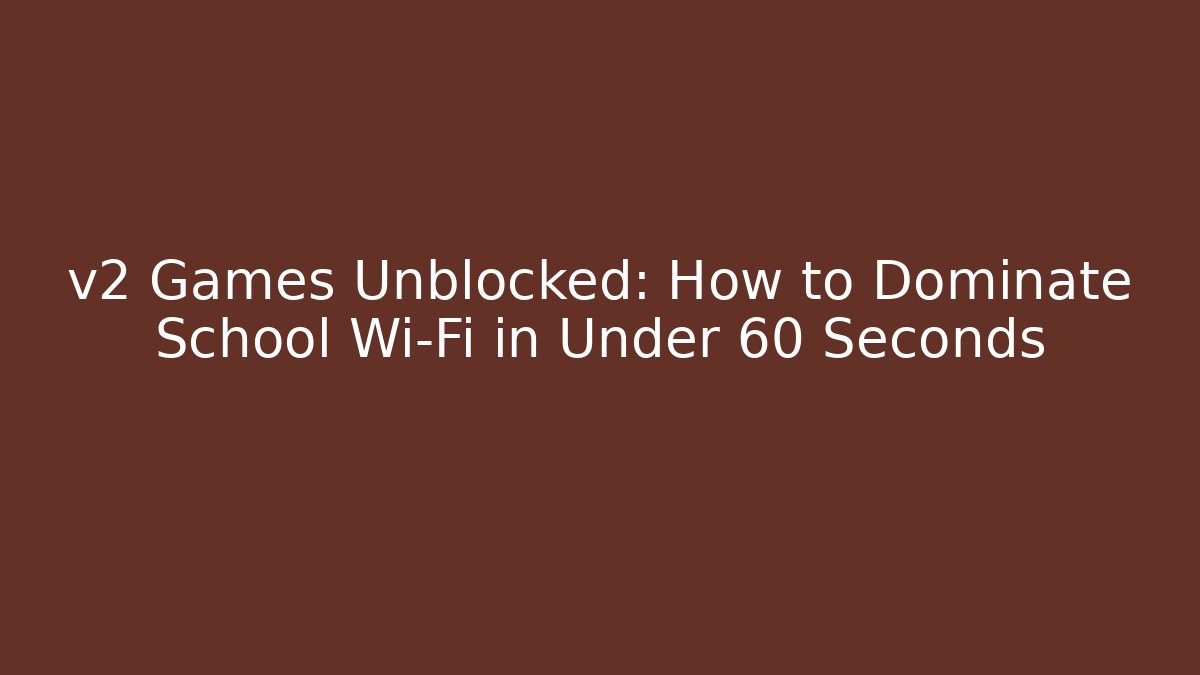 v2 Games Unblocked: How to Dominate School Wi-Fi in Under 60 Seconds